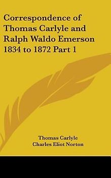 Correspondence of Thomas Carlyle and Ralph Waldo Emerson 1834 to 1872 Part 1