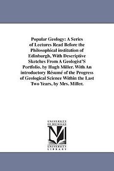Popular Geology: A Series of Lectures Read Before the Philosophical institution of Edinburgh, With Descriptive Sketches From A Geologis