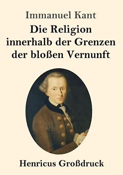 Die Religion innerhalb der Grenzen der bloßen Vernunft (Großdruck)