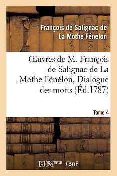 Oeuvres de M. François de Salignac de la Mothe Fénélon, Tome 4. Dialogue Des Morts