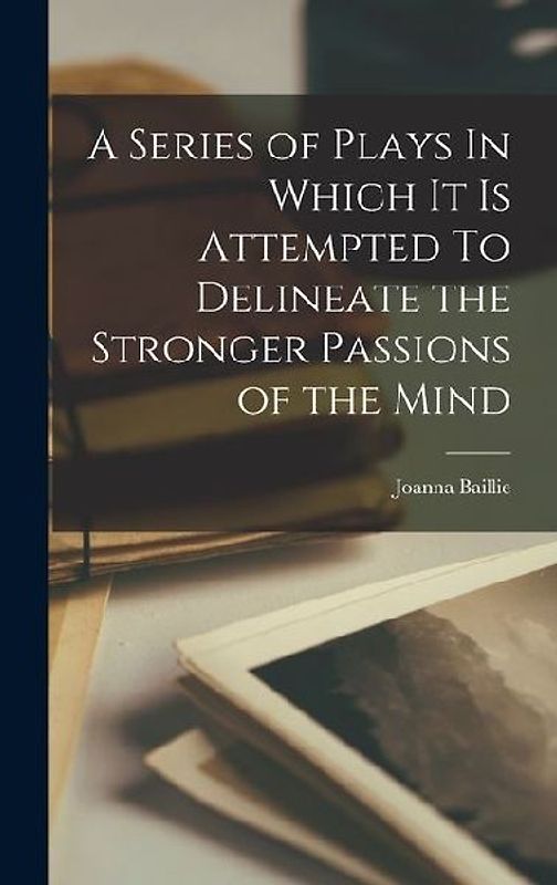 A Series of Plays In Which It Is Attempted To Delineate the Stronger Passions of the Mind