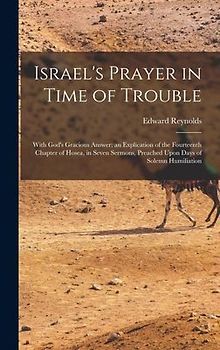 Israel's Prayer in Time of Trouble: With God's Gracious Answer; an Explication of the Fourteenth Chapter of Hosea, in Seven Sermons, Preached Upon Day