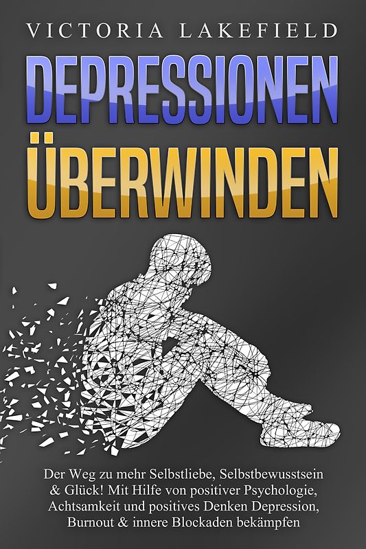 DEPRESSIONEN ÜBERWINDEN: Der Weg zu mehr Selbstliebe, Selbstbewusstsein & Glück! Mit Hilfe von positiver Psychologie, Achtsamkeit und positives Denken Depression, Burnout & innere Blockaden bekämpfen