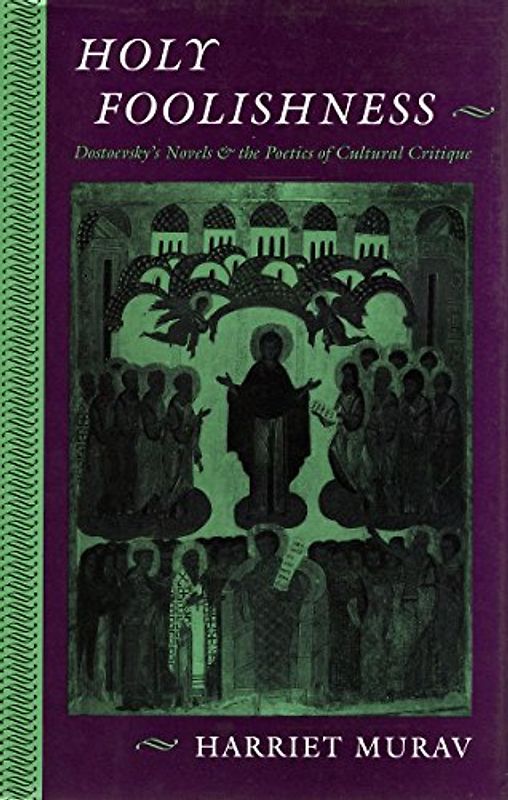 Holy Foolishness: Dostoevsky's Novels and the Poetics of Cultural Critique: Dostoevsky's Novels and the Poetics of Cultureal Critique - Murav, Harriet