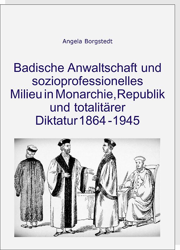 Badische Anwaltschaft und sozioprofessionelles Milieu in Monarchie, Republik und totalitärer Diktatur 1864-1945