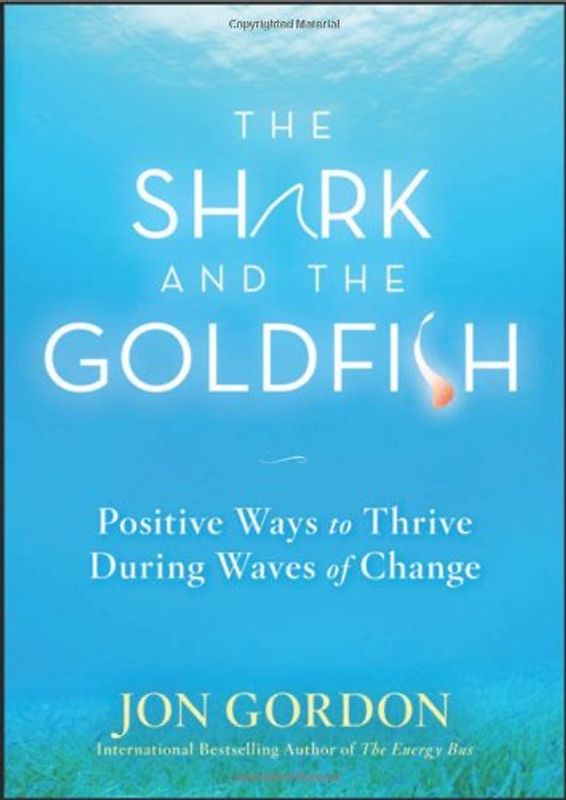 The Shark and the Goldfish: Positive Ways to Thrive During Waves of Change - Jon Gordon