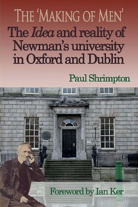 The 'Making of Men'. The Idea and Reality of Newman's university in Oxford and Dublin