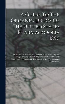 A Guide To The Organic Drugs Of The United States Pharmacopoeia 1890: Containing, In Addition To The Brief Accounts Of Organic Drugs, A Conspectus Of