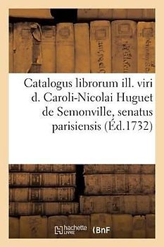 Catalogus librorum ill. viri d. Caroli-Nicolai Huguet de Semonville, senatus parisiensis decani.