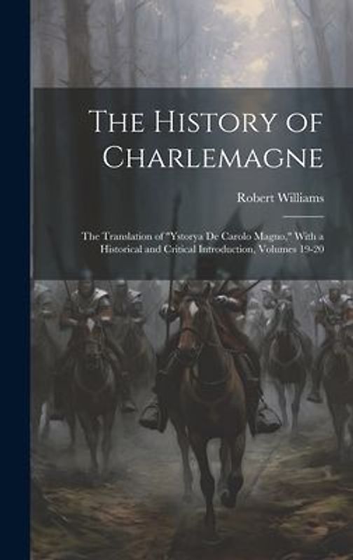 The History of Charlemagne: The Translation of "Ystorya De Carolo Magno," With a Historical and Critical Introduction, Volumes 19-20