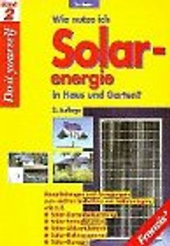 Wie nutze ich Solarenergie in Haus und Garten?. Bauanleitungen und Anregungen zum leichten Selbstbau wie z.B.: Solar-Gartenbeleuchtung, Solar-Springbrunnen, Solar-Akkumulatoren, Solar-Elektromotoren