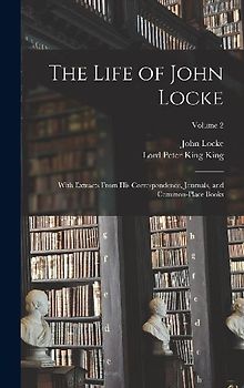 The Life of John Locke: With Extracts From His Correspondence, Journals, and Common-Place Books; Volume 2
