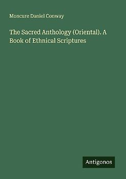 The Sacred Anthology (Oriental). A Book of Ethnical Scriptures
