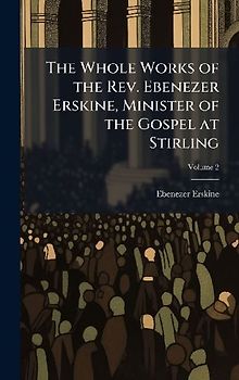 The Whole Works of the Rev. Ebenezer Erskine, Minister of the Gospel at Stirling