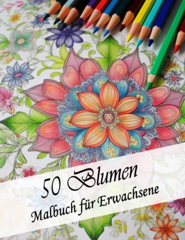 50 Blumen - Malbuch für Erwachsene mit Blumen Motiven: Ausmalbuch mit schönen Blumen zum Entspannen & Abschalten. Perfekt zum Stressabbau: Perfekte ... für Familie und Freunde oder für Sich selbts.