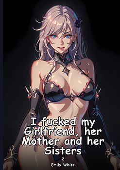 I fucked my Girlfriend, her Mother and her Sisters. 2