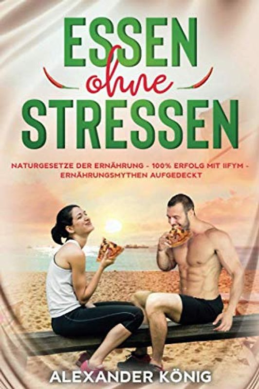 ESSEN OHNE STRESSEN: Naturgesetze der Ernährung - 100% Erfolg mit IIFYM - Ernährungsmythen aufgedeckt