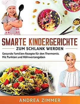 Smarte Kindergerichte zum schlank werden: Gesunde Familien-Rezepte für den Thermomix. Mit Punkten und Nährwertangaben