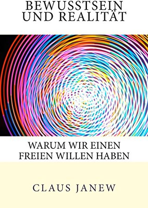 Bewusstsein und Realität: Warum wir einen freien Willen haben - Janew, Claus