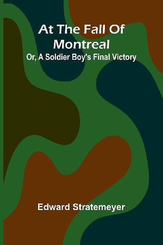 At The Fall Of Montreal; Or, A Soldier Boy'S Final Victory