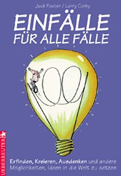 Einfälle für alle Fälle. Erfinden, Kreieren, Ausdenken und andere Möglichkeiten, Ideen in die Welt zu setzen