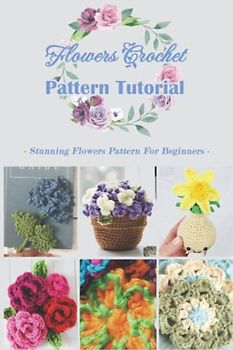 Flowers Crochet Pattern Tutorial: Stunning Flowers Pattern For Beginners
