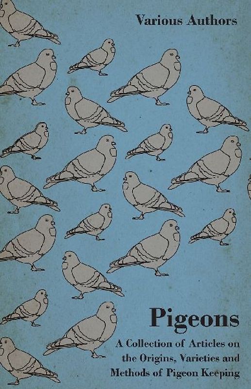 Pigeons - A Collection of Articles on the Origins, Varieties and Methods of Pigeon Keeping