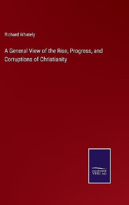 A General View of the Rise, Progress, and Corruptions of Christianity