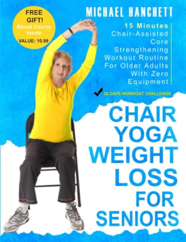 Chair Yoga Weight Loss for Seniors: 15 Minutes Chair-Assisted Core Strengthening Workout Routine For Older Adults With Zero Equipment Beyond a Chair (Wall Pilates Workouts Book, Band 9)