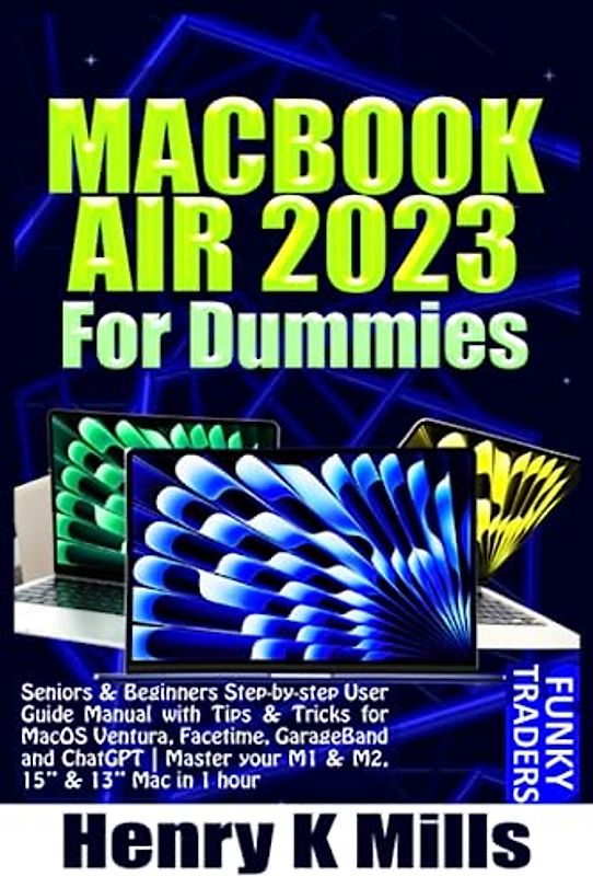 MACBOOK AIR 2023 For Dummies: Seniors & Beginners Step-by-step User Guide Manual with Tips & Tricks for MacOS Ventura, Facetime, GarageBand and ... in 1 hour (Apple Devices by Funky Traders)