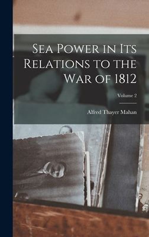 Sea Power in Its Relations to the War of 1812; Volume 2