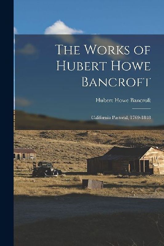 The Works of Hubert Howe Bancroft: California Pastoral, 1769-1848