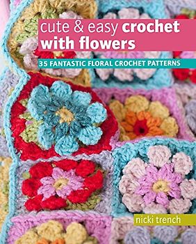 Cute & Easy Crochet with Flowers: 35 Fantastic Floral Crochet Patterns