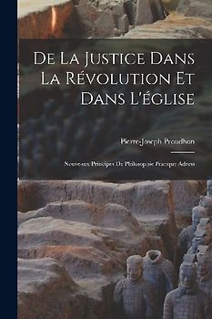 De la justice dans la révolution et dans l'église: Nouveaux principes de philosophie pratique adress