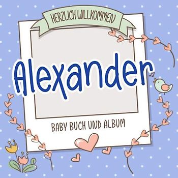 Herzlich Willkommen Alexander - Baby Buch und Album: Personalisiertes Babybuch und Babyalbum, Geschenk zu Schwangerschaft und Geburt, Baby Name auf dem Cover
