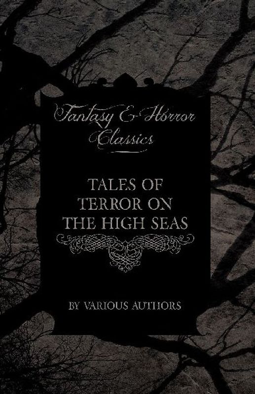 Tales of Terror on the High Seas - Short Stories of Ghostly Galleons and Fearful Storms from Some of the Finest Writers Such as Edgar Allan Poe and Si