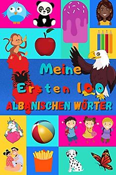 Meine ersten 100 Albanischen Wörter: Albanisch lernen für Kinder von 2 - 6 Jahren, Babys, Kindergarten | Bilderbuch : 100 schöne farbige Bilder mit Albanischen und Deutschen Wörtern