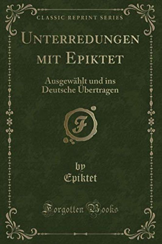 Unterredungen mit Epiktet (Classic Reprint): Ausgewählt und ins Deutsche Übertragen