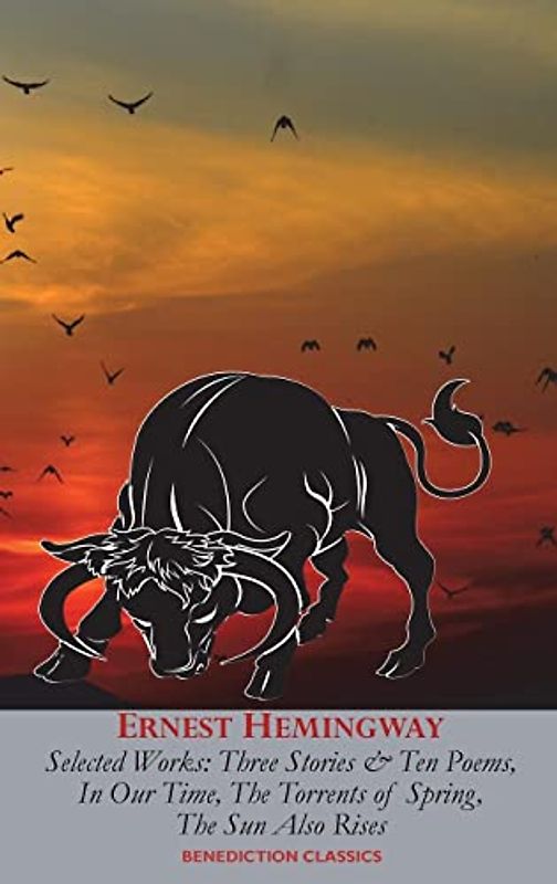 Ernest Hemingway Selected Works: Three Stories & Ten Poems, In Our Time, The Torrents of Spring, The Sun Also Rises