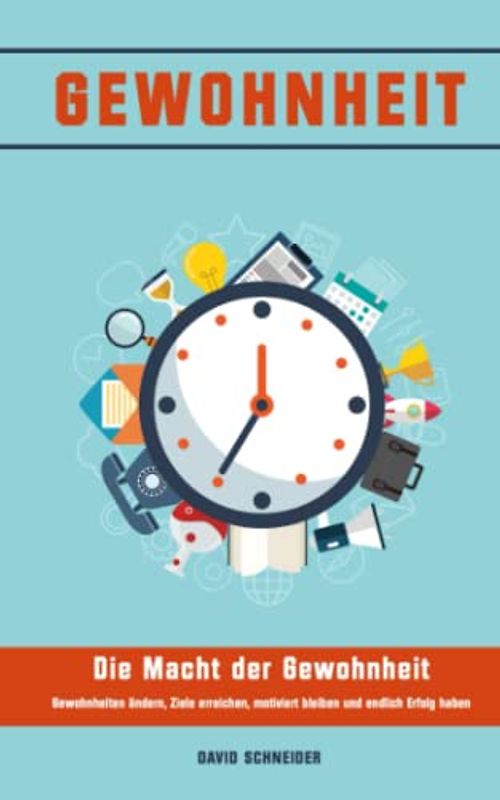 Gewohnheiten: Die Macht der Gewohnheit - Gewohnheiten ändern, Ziele erreichen, motiviert bleiben und endlich Erfolg haben: Power-Habits aneignen, mehr Disziplin, Motivation, Erfolg