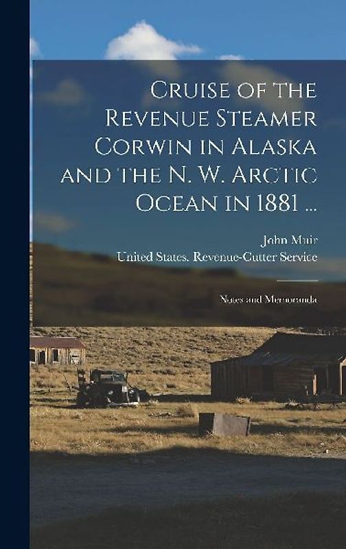 Cruise of the Revenue Steamer Corwin in Alaska and the N. W. Arctic Ocean in 1881 ...