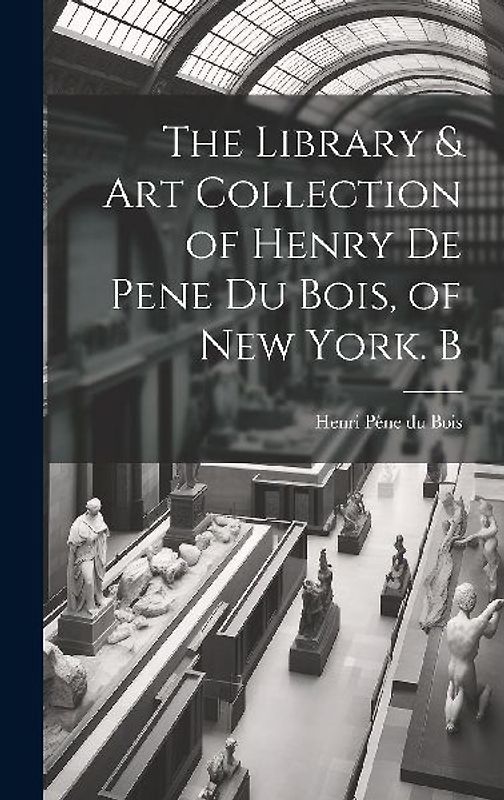 The Library & Art Collection of Henry De Pene Du Bois, of New York. B