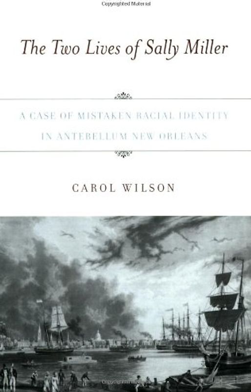 The Two Lives of Sally Miller: A Case of Mistaken Racial Identity in Antebellum New Orleans - Wilson, Carol