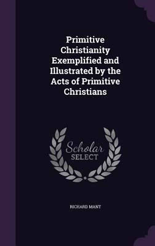 Primitive Christianity Exemplified and Illustrated by the Acts of Primitive Christians