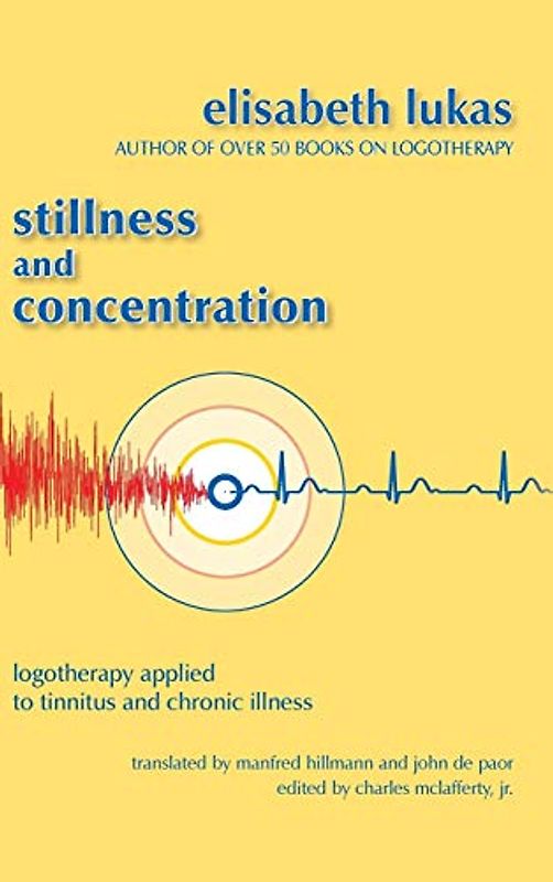 Stillness and Concentration: Logotherapy Applied to Tinnitus and Chronic Illness (Viktor Frankl's Living Logotherapy, Band 3)