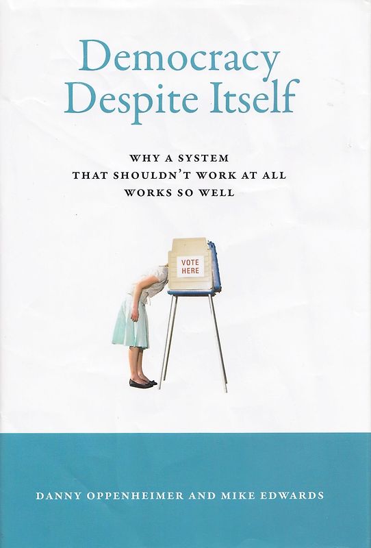 Democracy Despite Itself: Why a System That Shouldn't Work at All Works So Well - Danny Oppenheimer & Mike Edwards [Hardcover]