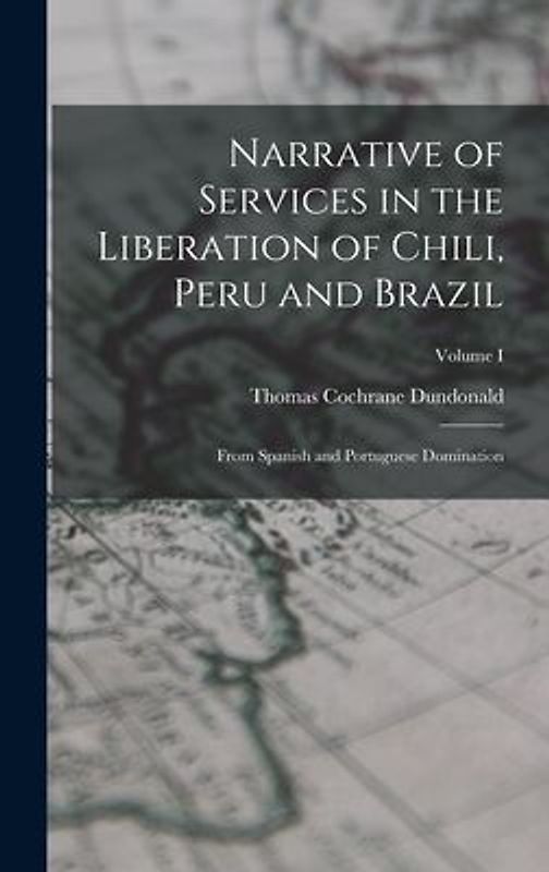 Narrative of Services in the Liberation of Chili, Peru and Brazil