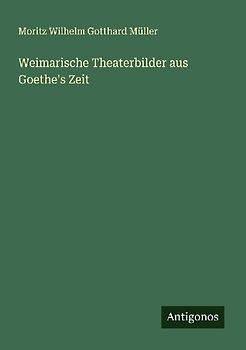 Weimarische Theaterbilder aus Goethe's Zeit