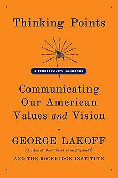Thinking Points: Communicating Our American Values and Vision: A Progressive's Handbook