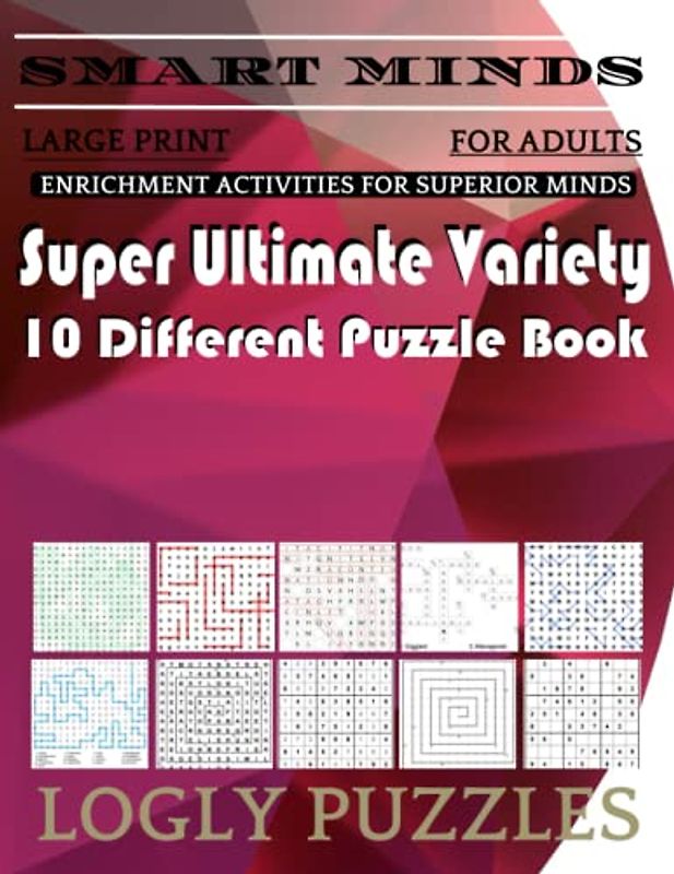 Smart Minds -Variety 10 Different Puzzle Book For Adults: Ultimate Variety Puzzles Large-Print Word Search, Word Maze .Word Spiral ,Word Angles, ... Crossword And Sudoku Easy , Medium And Hard